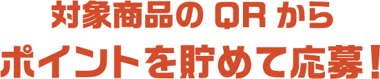 対象商品のQRからポイントを貯めて応募！