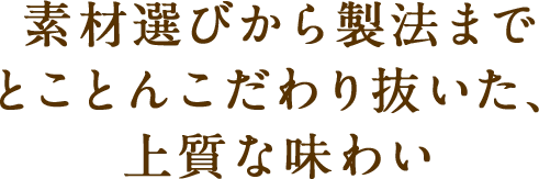 素材選びから製法までとことんこだわり抜いた、上質な味わい