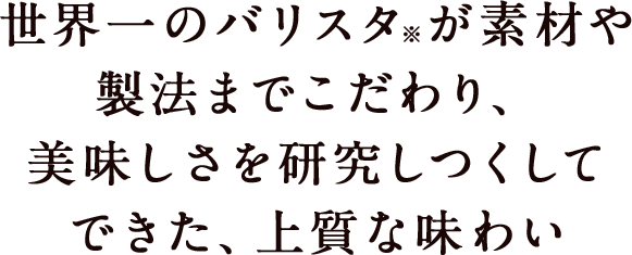 世界一のバリスタ※が素材や製法までこだわり、美味しさを研究しつくしてできた、上質な味わい