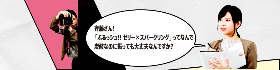 「齊藤さん！「ぷるっシュ!! ゼリー×スパークリング グレープ」ってなんで炭酸なのに振っても大丈夫なんですか？」