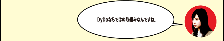 「DyDoならではの取組みなんですね。」