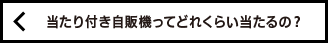 当たり付き自販機ってどれくらい当たるの？