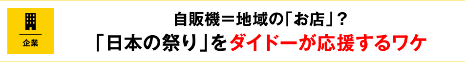 自販機＝地域の「お店」？「日本の祭り」をダイドーが応援するワケ