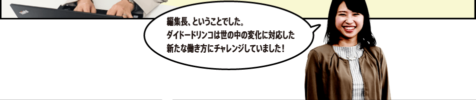 編集長、ということでした。ダイドードリンコは世の中の変化に対応した新たな働き方にチャレンジしていました！