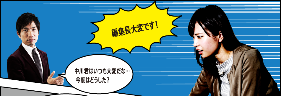 「編集長大変です！」「中川君はいつも大変だな…今度はどうした？」