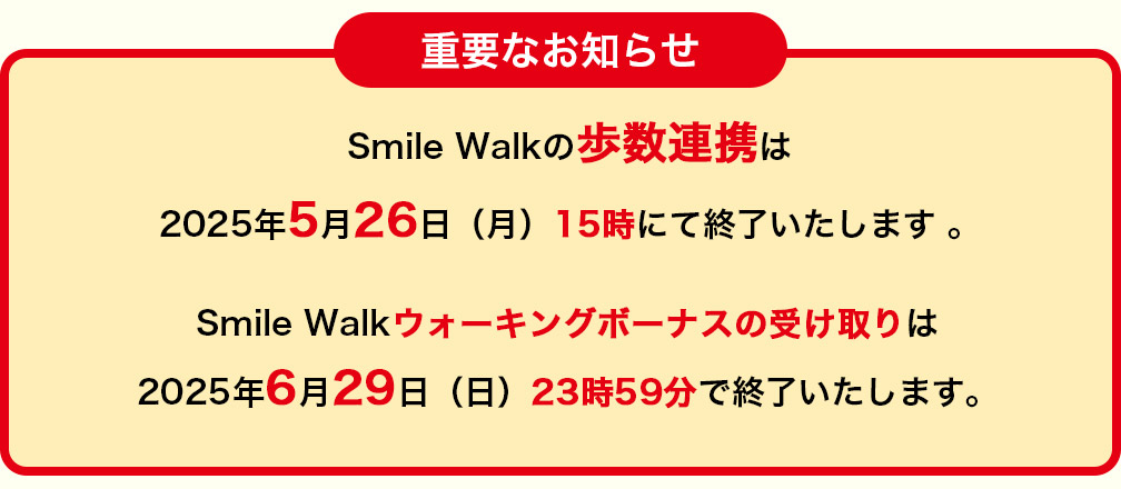 重要なお知らせ Smile Walkの歩数連携は2025年5月26日（月）15時にて終了いたします。Smile Walkウォーキングボーナスの受け取りは2025年6月29日（日）23時59分で終了いたします。