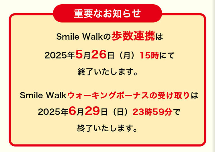重要なお知らせ Smile Walkの歩数連携は2025年5月26日（月）15時にて終了いたします。Smile Walkウォーキングボーナスの受け取りは2025年6月29日（日）23時59分で終了いたします。