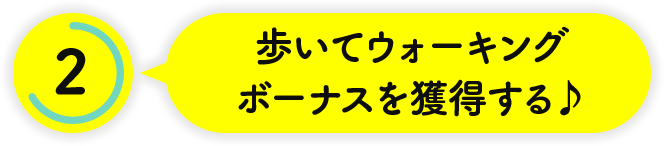 [2] 歩いてウォーキングボーナスを獲得する♪