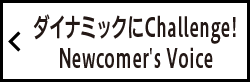 ダイナミックにChallenge! Newcomer's Voice