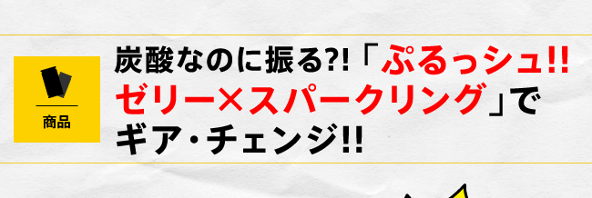 炭酸なのに振る!? 「ぷるっシュ!!　ゼリーｘスパークリング」でギア・チェンジ!!