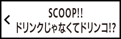 SCOOP!!ドリンクじゃなくてドリンコ!?