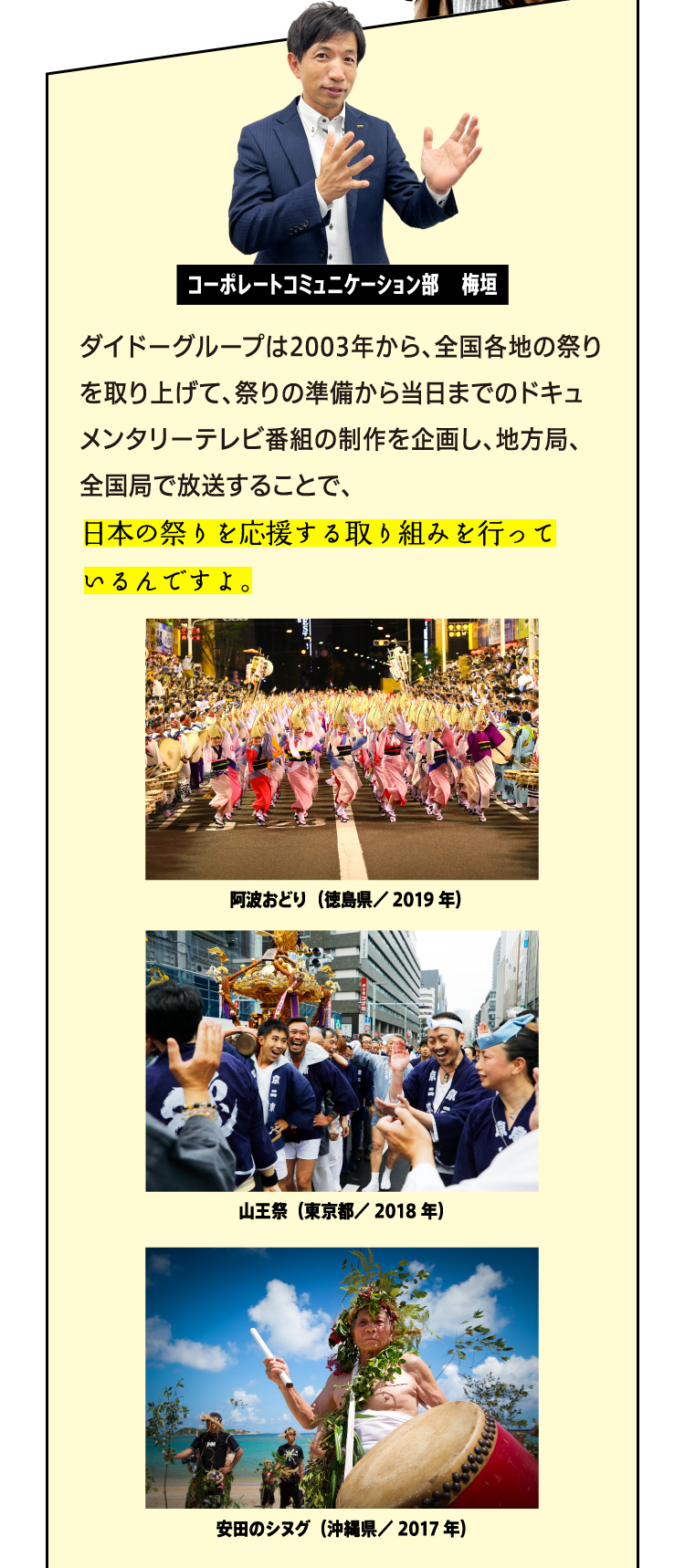 ダイドードリンコは2003年から、全国各地の祭りを取り上げて、祭りの準備から当日までのドキュメンタリーテレビ番組の制作を企画し、地方局、全国局で放送することで、日本の祭りを応援する取り組みを行っているんですよ。