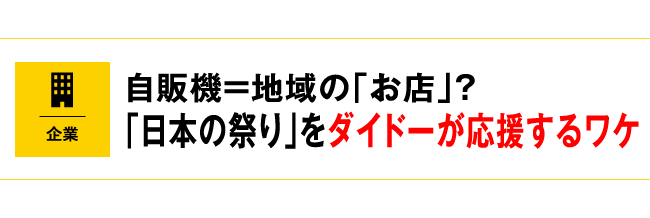 自販機＝地域の「お店」？「日本の祭り」をダイドーが応援するワケ