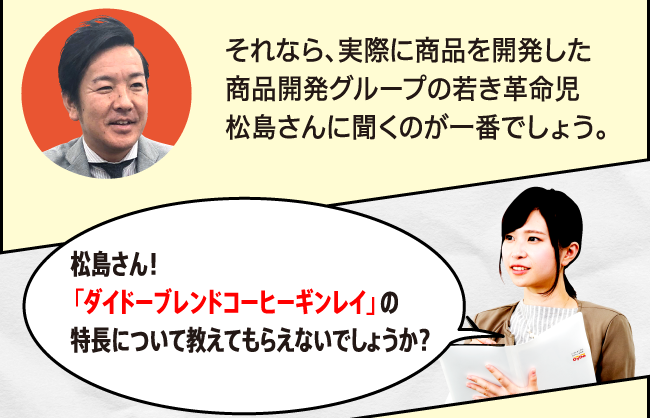 松島さん！「ダイドーブレンドコーヒーギンレイ」の特長について教えてもらえないでしょうか？