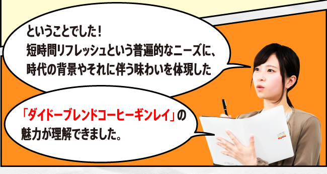 ということでした！短時間リフレッシュという普遍的なニーズに、時代の背景やそれに伴う味わいを体現した「ダイドーブレンドコーヒーギンレイ」の魅力が理解できました。