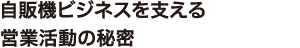 自販機ビジネスを支える営業活動の秘密