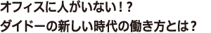 オフィスに人がいない!?ダイドーの新しい時代の働き方とは？