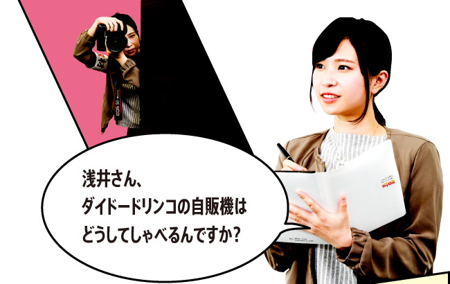 「浅井さん、ダイドードリンコの自販機はどうしてしゃべるんですか？」