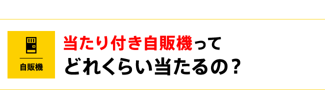 当たり付き自販機ってどれくらい当たるの？