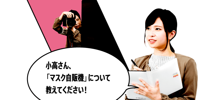 小高さん、「マスク自販機」について教えてください！