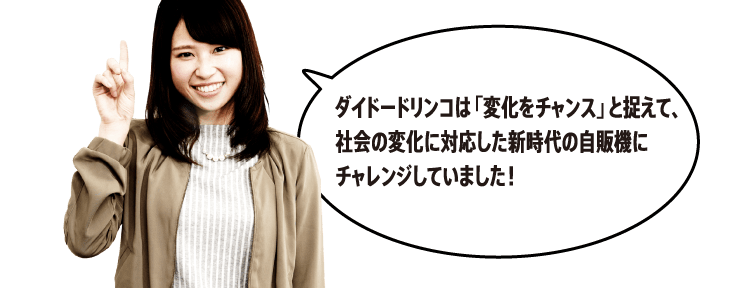 ダイドードリンコは「変化をチャンス」と捉えて、社会の変化に対応した新時代の自販機にチャレンジしていました！