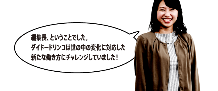 編集長、ということでした。ダイドードリンコは世の中の変化に対応した新たな働き方にチャレンジしていました！