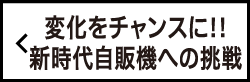 変化をチャンスに!!新時代自販機への挑戦