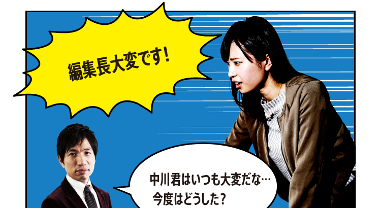 「編集長大変です！」「中川君はいつも大変だな…今度はどうした？」