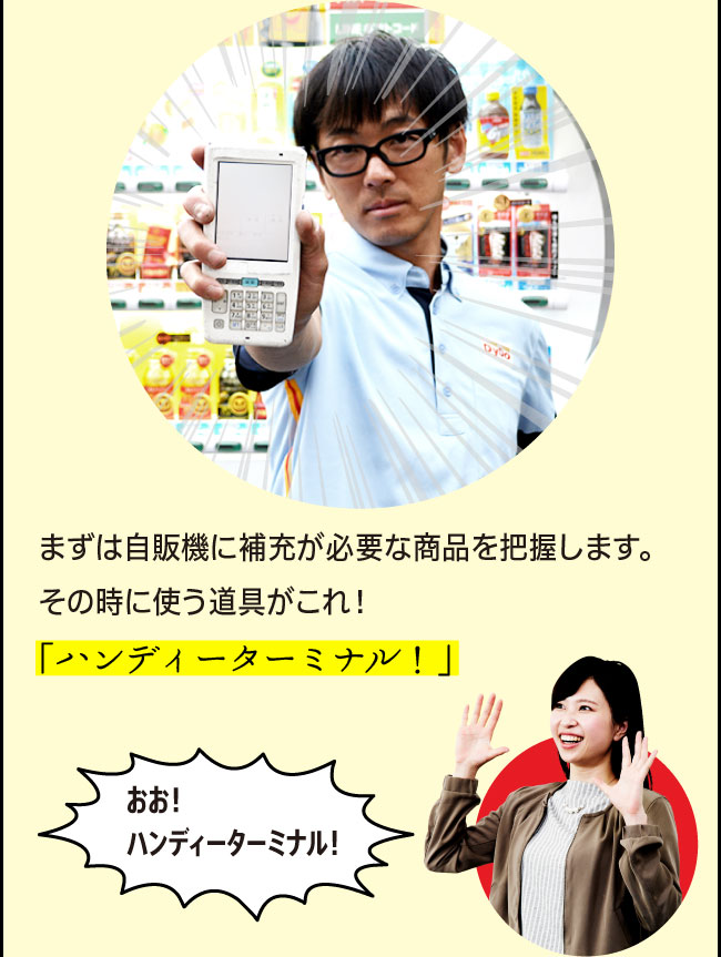 「まずは自販機に補充が必要な商品を把握します。その時に使う道具がこれ！「ハンディーターミナル！」」「おお！ハンディーターミナル！」