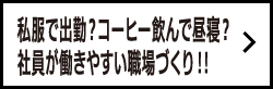 私服で出勤？コーヒー飲んで昼寝？社員が働きやすい職場づくり‼