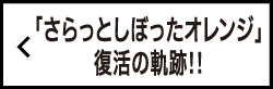 「さらっとしぼったオレンジ」復活の軌跡！！